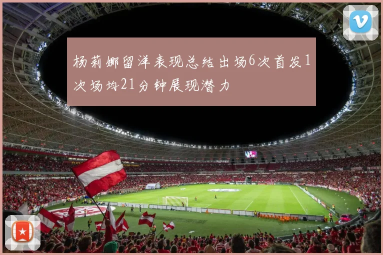 杨莉娜留洋表现总结出场6次首发1次场均21分钟展现潜力