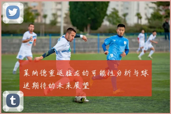 莱纳德重返猛龙的可能性分析与球迷期待的未来展望