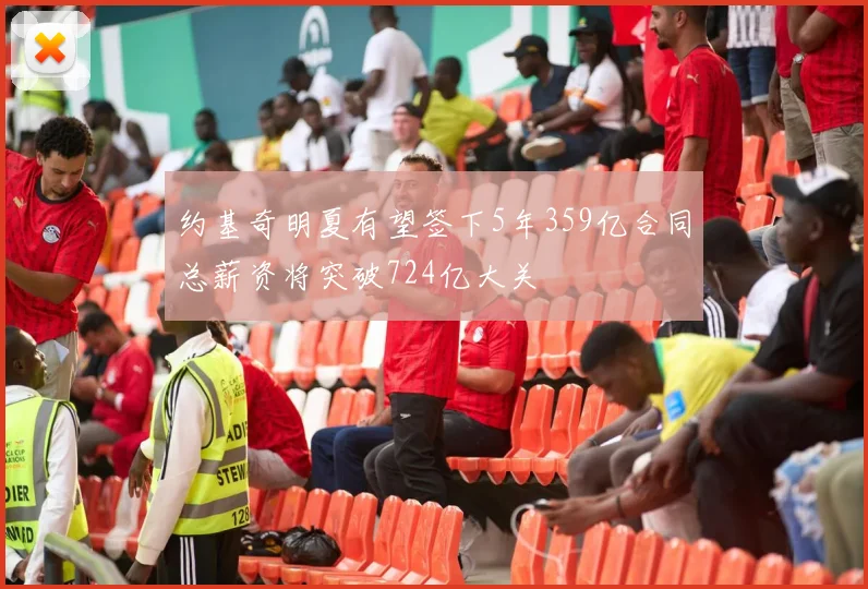 约基奇明夏有望签下5年359亿合同总薪资将突破724亿大关