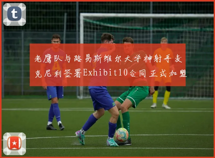 老鹰队与路易斯维尔大学神射手麦克尼利签署Exhibit10合同正式加盟