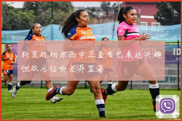 科莫对切尔西中卫查洛巴表达兴趣但双方估价差异显著