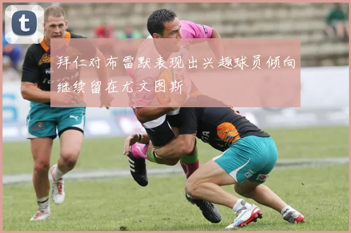 拜仁对布雷默表现出兴趣球员倾向继续留在尤文图斯