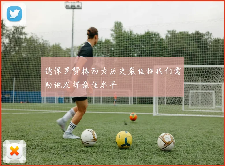 德保罗赞梅西为历史最佳称我们需助他发挥最佳水平